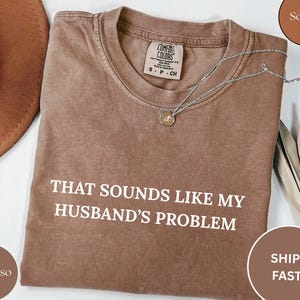 Comfort Colors® Sounds Like My Husbands Problem Shirt, Sarcastic Sassy Tee, Funny T-shirt, Wife Shirt, funny husband shirt, Women Shirt