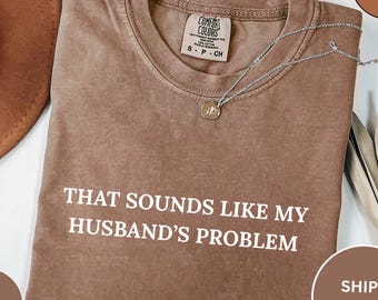 Comfort Colors® Sounds Like My Husbands Problem Shirt, Sarcastic Sassy Tee, Funny T-shirt, Wife Shirt, funny husband shirt, Women Shirt