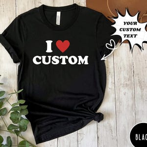 I Love Custom Shirt, Personalized I Love Shirt, Custom Shirt, I Heart Custom Shirt,I Love Shirt, Your Custom Text,Custom Valentines Day Gift