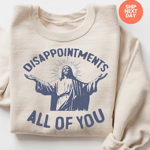 Jesus Disappointments All Of You Sweatshirt, Disappointments Sweatshirt, Funny Christian Disappointments Graphic Tee,Sarcastic Jesus Sweater