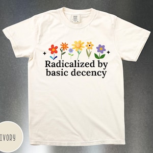Radicalized by Basic Decency Socialist Shirt ,Social Justice Activist Shirt, Gift for Socialist, Democracy Gift, Liberal Accessory z145