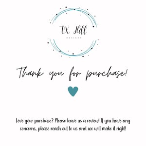 May include: White background with the text "Thank you for purchase!" in a handwritten style. A teal heart is below the text. The TX Hill Designs logo is at the top, with a teal circle and black dots.