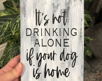 Funny Wood Sign - It’s Not Drinking Alone If Your Dog Is Home