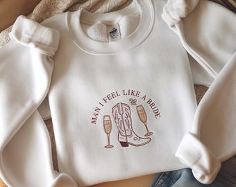 EMBROIDERED Man I Feel Like a Bride, Bachelorette Party Sweatshirt, Nashville Bachelorette Sweater , Cowgirl Bach Party Shirts