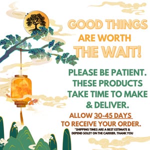 May include: A graphic featuring a tree with blue leaves, a hanging orange lantern, and green mountains. Text reads: GOOD THINGS ARE WORTH THE WAIT! PLEASE BE PATIENT. THESE PRODUCTS TAKE TIME TO MAKE & DELIVER. ALLOW 30-45 DAYS TO RECEIVE YOUR ORDER.