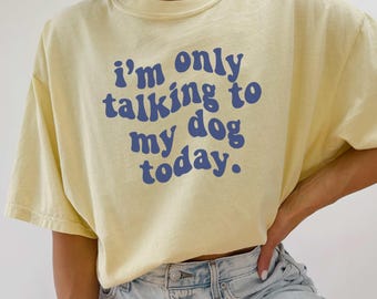 I'm Only Talking To My Dog Today T-shirt, Funny Dog Shirt, Dog Mom Shirt, Dog Lover Gift, Dog Dad Shirt
