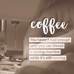 Magnet, &quot;COFFEE.  You haven&#39;t had enough until you can thread a sewing machine while it&#39;s still runnIng.&quot;