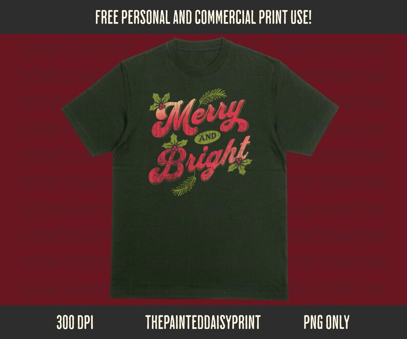 May include: Dark green t-shirt with the words "Merry and Bright" in red, stylized text. The design includes holly and pine sprigs. The top banner reads "FREE PERSONAL AND COMMERCIAL PRINT USE!" and the bottom banner reads "300 DPI THEPAINTEDDAISYPRINT PNG ONLY".