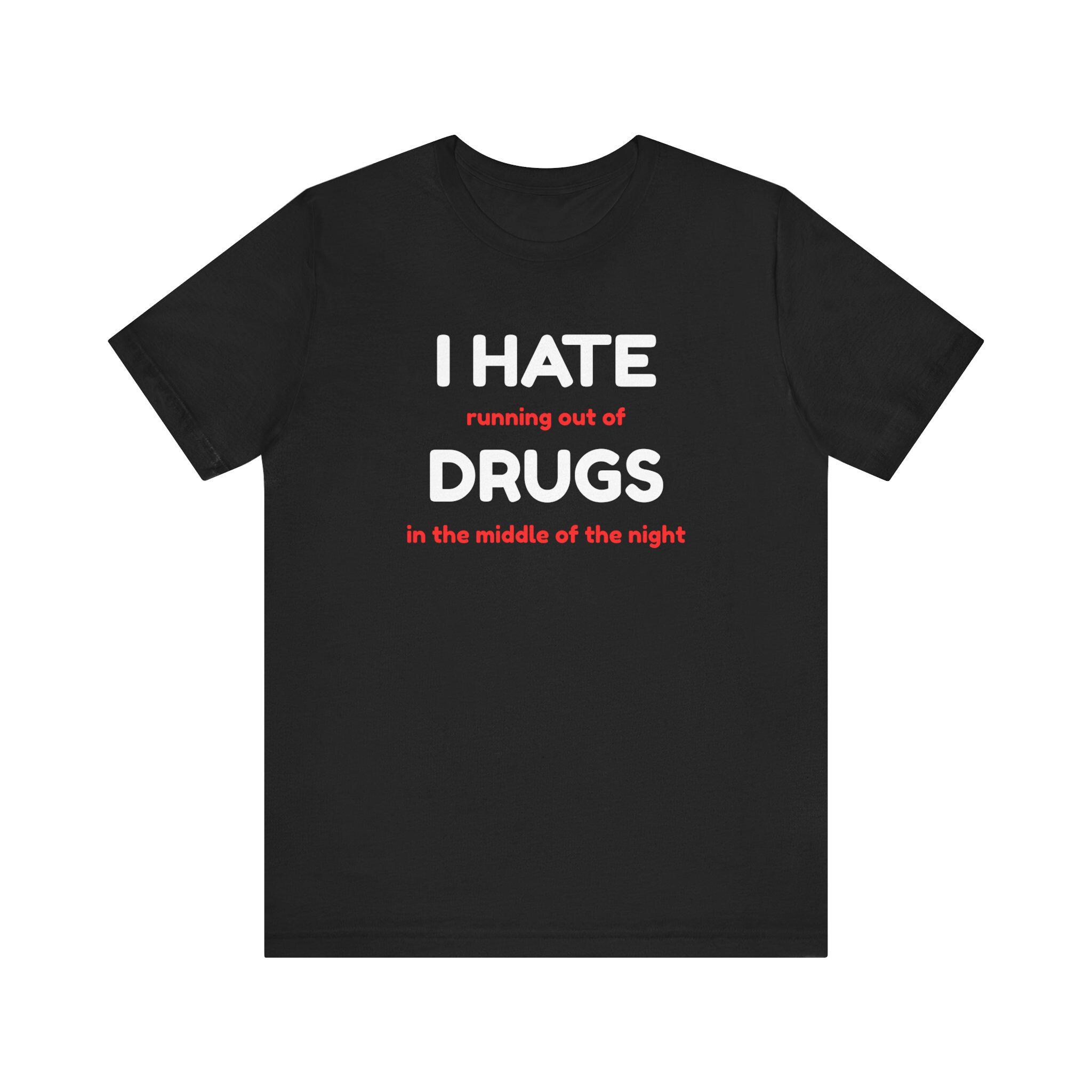 Funny Drug Shirt - I Hate Running Out of Drugs in the Middle of the Night Tee - Sarcastic T-Shirt - Dark Humor Gift - Thumbnail 6