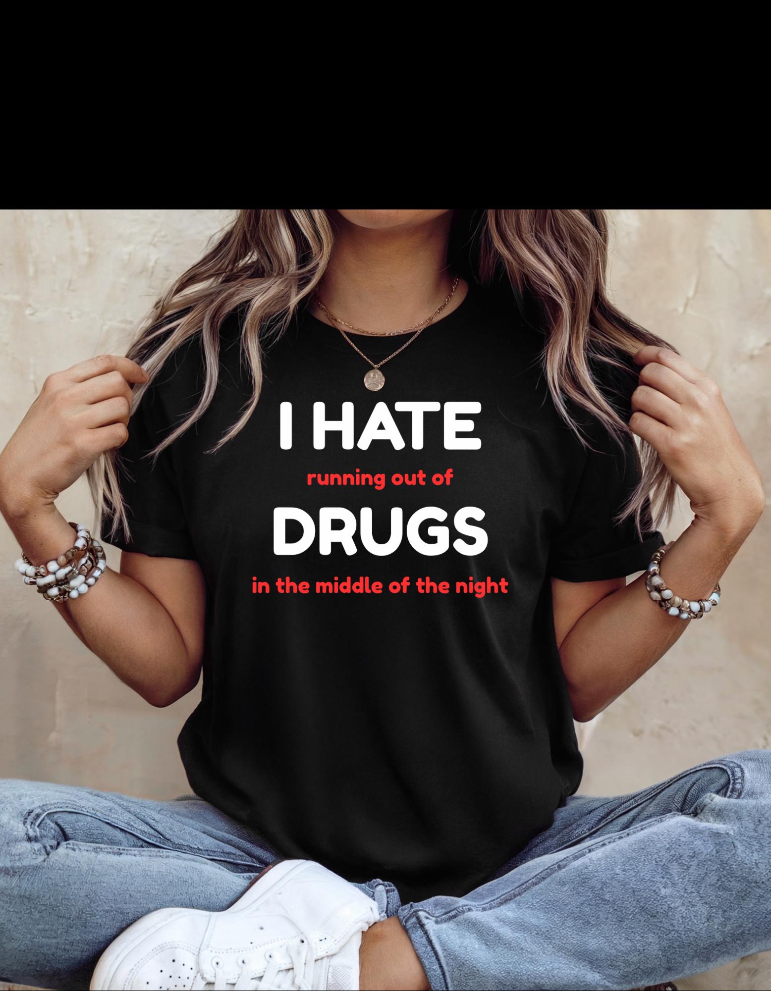 Funny Drug Shirt - I Hate Running Out of Drugs in the Middle of the Night Tee - Sarcastic T-Shirt - Dark Humor Gift