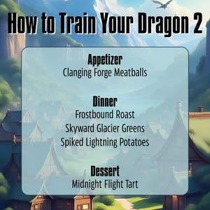 May include: A menu titled How to Train Your Dragon 2 featuring an appetizer of Clanging Forge Meatballs, a dinner of Frostbound Roast, Skyward Glacier Greens, and Spiked Lightning Potatoes, and a dessert of Midnight Flight Tart on a light background.