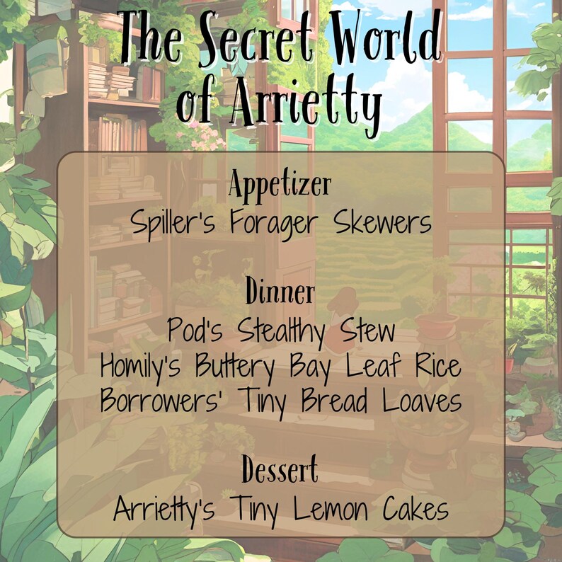 May include: A menu for a fictional restaurant called "The Secret World of Arrietty" with a brown background and white text. The menu lists appetizers, dinner, and dessert options. The appetizers are "Spiller's Forager Skewers". The dinner options are "Pod's Stealthy Stew", "Homily's Buttery Bay Leaf Rice", and "Borrowers' Tiny Bread Loaves". The dessert option is "Arrietty's Tiny Lemon Cakes".