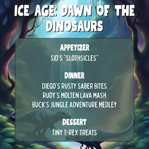 May include: A menu for "Ice Age: Dawn of the Dinosaurs" with a forest background. The menu lists "Sid's Slothiscles" for appetizer, "Diego's Rusty Saber Bites", "Rudy's Molten Lava Mash", and "Buck's Jungle Adventure Medley" for dinner, and "Tiny T-Rex Treats" for dessert.