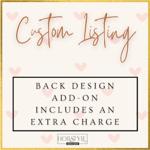May include: A custom listing announcement with a gold border and a cream background adorned with pink hearts. The text "Custom Listing" is in a cursive font. A black box contains the text "BACK DESIGN ADD-ON INCLUDES AN EXTRA CHARGE".
