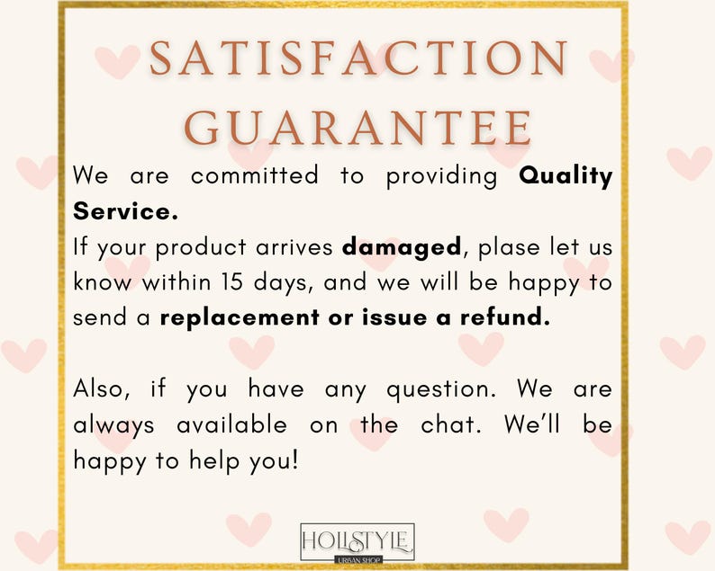 May include: A cream-colored graphic with a gold border and pink hearts. The text reads "SATISFACTION GUARANTEE" and details a commitment to quality service, replacements, and refunds for damaged products within 15 days. The shop name is "HOLLSTYLE URBAN SHOP."
