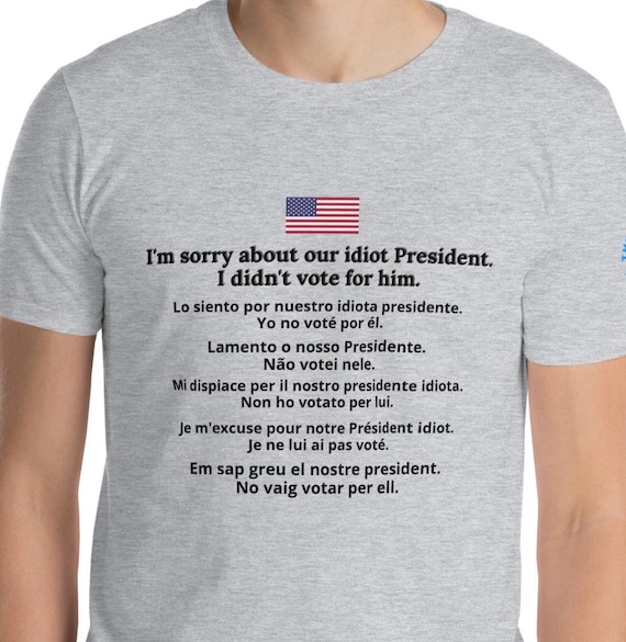 Original Sorry About Our Idiot President Tee 6 Language I Didn't