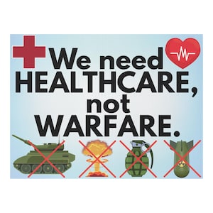 May include: Poster with the text "We need HEALTHCARE, not WARFARE." A red cross and a heart with a heartbeat graphic are at the top. Images of a tank, explosion, grenade, and bomb are crossed out.