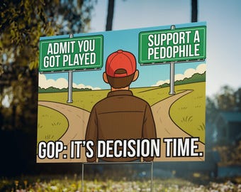 Anti Pedophile Protest Sign GOP Decision Time Anti Trump Yard Sign Epstein List Resist Republican Admit You Got Played Or Support Pedo 24x18