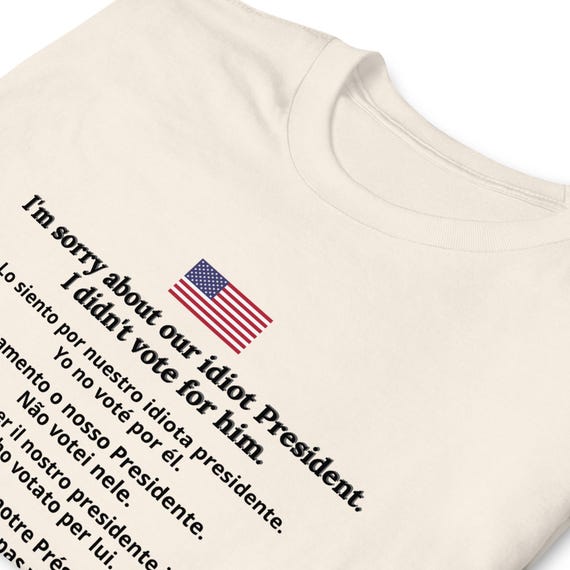 Original Sorry About Our Idiot President Tee 6 Language I Didn't