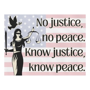 May include: An image with the Statue of Justice, scales, and a sword, set against an American flag backdrop. A dove with an olive branch is also present. The text states: "No justice, no peace. Know justice, know peace."