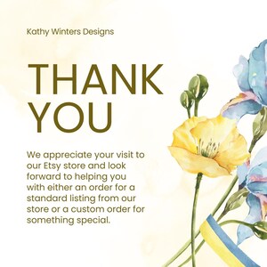 May include: A thank you card with a watercolor illustration of yellow and blue flowers. The text reads "Kathy Winters Designs" and "THANK YOU". The card also includes the text "We appreciate your visit to our Etsy store and look forward to helping you with either an order for a standard listing from our store or a custom order for something special."