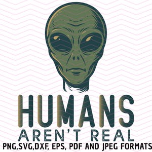 Peut inclure: Illustration d'une tête d'extraterrestre verte avec de grands yeux et une expression sérieuse. Le texte "HUMANS AREN'T REAL" est en dessous en lettres grasses. L'image comprend également les formats de fichiers : PNG, SVG, DXF, EPS, PDF et JPEG.