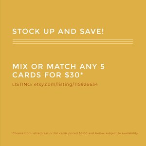 May include: Yellow background with white text that reads "STOCK UP AND SAVE!" and "MIX OR MATCH ANY 5 CARDS FOR $30*" with the text "LISTING: etsy.com/listing/115926634" below. The text "*Choose from letterpress or foil cards priced $8.00 and below, subject to availability." is at the bottom of the image.