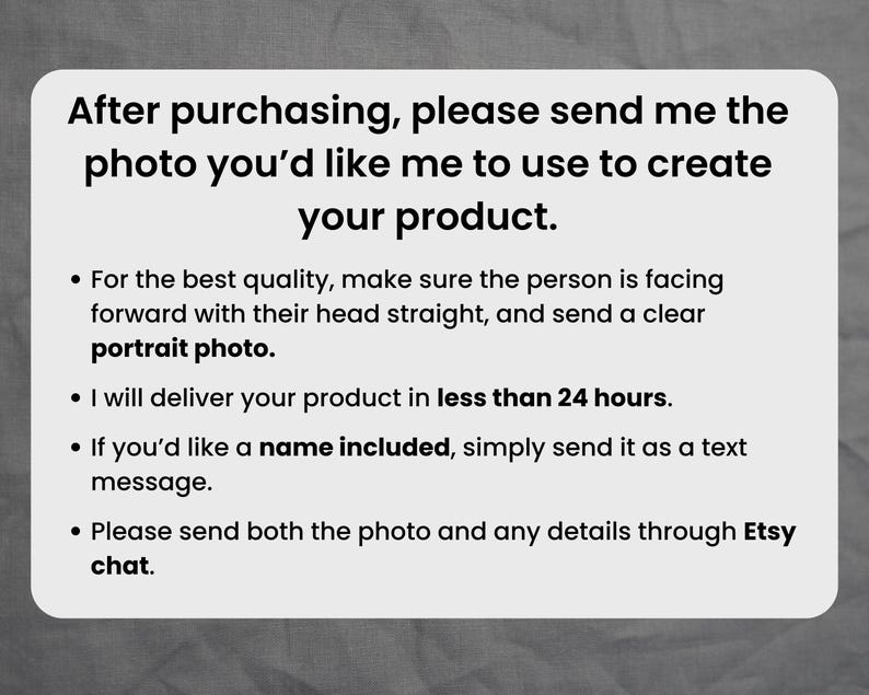 May include: White rectangular card with black text. The text reads: "After purchasing, please send me the photo you'd like me to use to create your product." Additional bullet points provide instructions for photo quality and delivery.