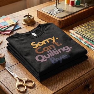 Sorry Can't Quilting Bye Shirt, Funny Quilter Gift, Quilting Enthusiast Tee