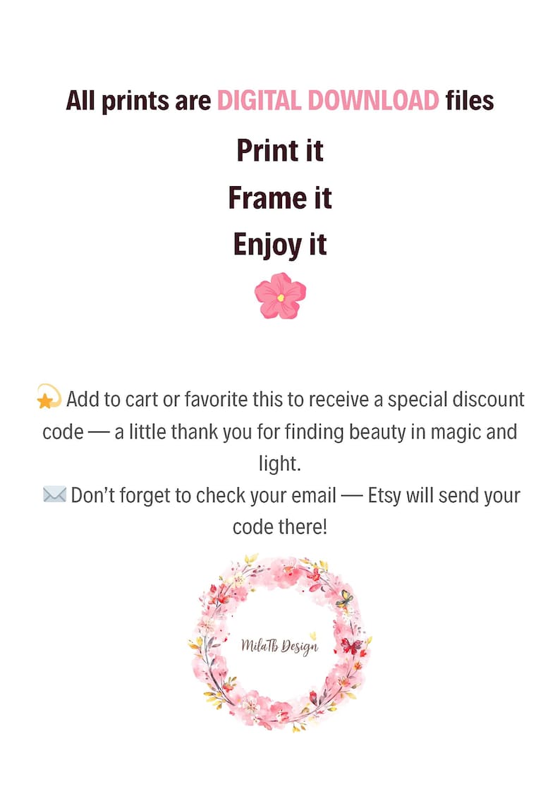 May include: A white background with text stating "All prints are DIGITAL DOWNLOAD files. Print it. Frame it. Enjoy it." A pink flower graphic is above the text. A floral wreath with "MilaTb Design" is at the bottom.