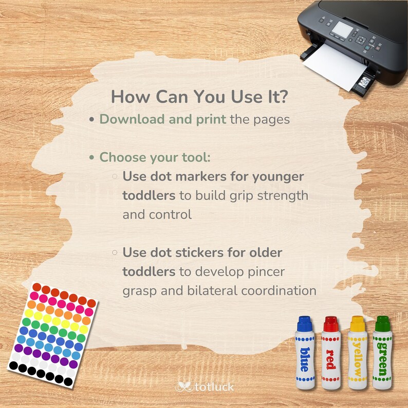 May include: How to use dot markers and stickers for toddlers. Download and print the pages. Use dot markers for younger toddlers to build grip strength and control. Use dot stickers for older toddlers to develop pincer grasp and bilateral coordination. The image shows a sheet of colourful dot stickers, a printer, and four dot markers in blue, red, yellow, and green.