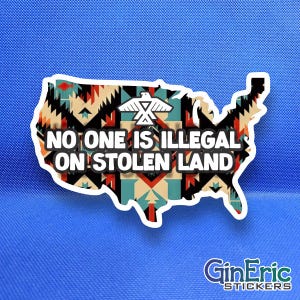 May include: A die-cut sticker shaped like the map of the United States featuring a geometric pattern in red, black, teal, and tan. The text NO ONE IS ILLEGAL ON STOLEN LAND is printed in white with a black outline, with a white bird icon above.