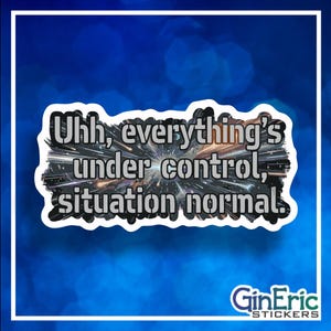 May include: A sticker with the text "Uhh, everything's under control, situation normal." The text is in a black, stylized font with a white border, set against a space-themed background. The sticker has a blue background with a white border.