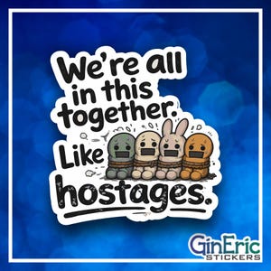 We're all in this together like hostages Weatherproof Vinyl Sticker Decal Graphic Window Mirror Water Bottle Tumbler Skateboard Scrapbook Journal Planner Cute Image Funny Sassy Mean Art Rude Cup Happy Smile Notebook Binder Teen