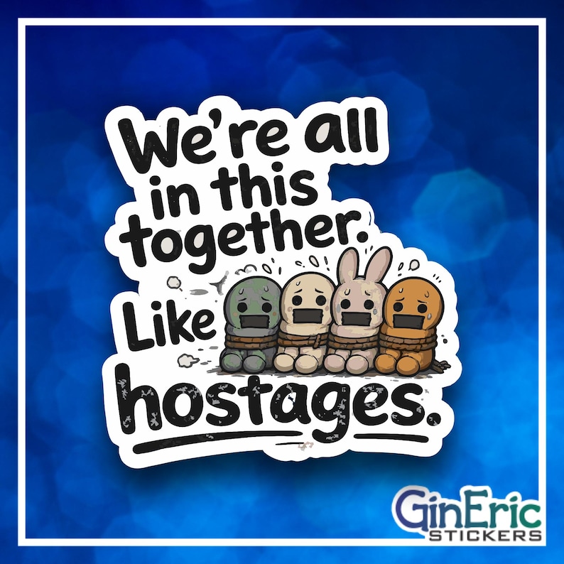 We're all in this together like hostages Weatherproof Vinyl Sticker Decal Graphic Window Mirror Water Bottle Tumbler Skateboard Scrapbook Journal Planner Cute Image Funny Sassy Mean Art Rude Cup Happy Smile Notebook Binder Teen