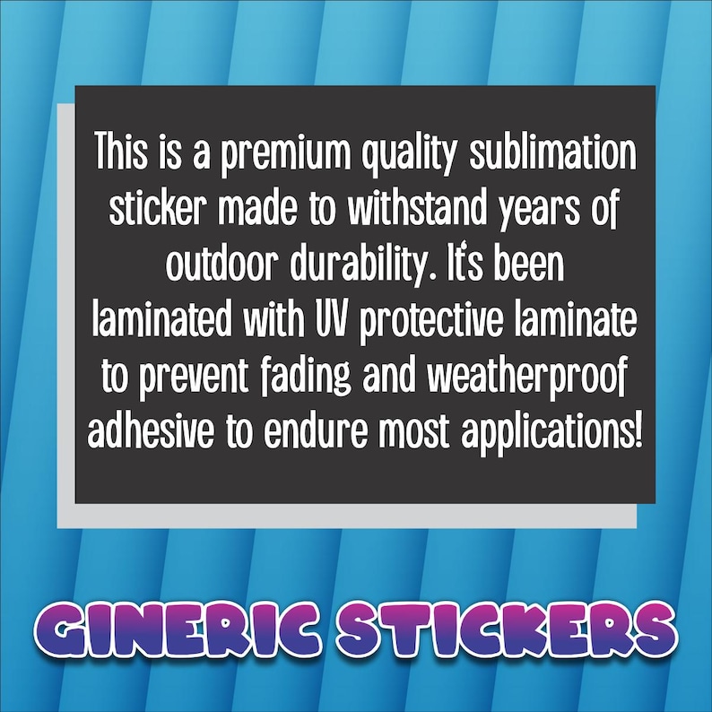 May include: A black and white sticker with text that reads: "This is a premium quality sublimation sticker made to withstand years of outdoor durability..." The sticker also has the text "GINERIC STICKERS" in a colorful font.