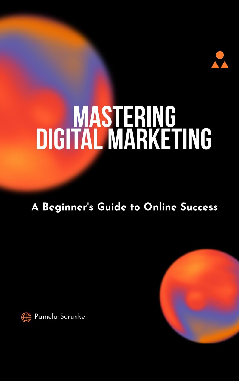 Op de afbeelding: Boekomslag met de titel "Mastering Digital Marketing: A Beginner's Guide to Online Success" in witte tekst op een zwarte achtergrond. De omslag heeft een wazige oranje en blauwe gradi&euml;ntcirkel. De naam van de auteur, "Pamela Sorunke", wordt weergegeven in witte tekst onder een wereldbolpictogram.