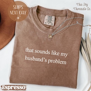 Comfort Colors® That Sounds Like My Husband&#39;s Problem Shirt, Funny Wife T-Shirt, Sarcastic Marriage Tee, Sassy Wife Sweatshirt, Wifey Mood