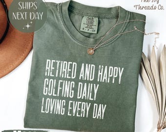 Retired and Happy Comfort Colors Shirt, Golfing Daily Loving Every Day Tee, Golfer Retirement Shirt