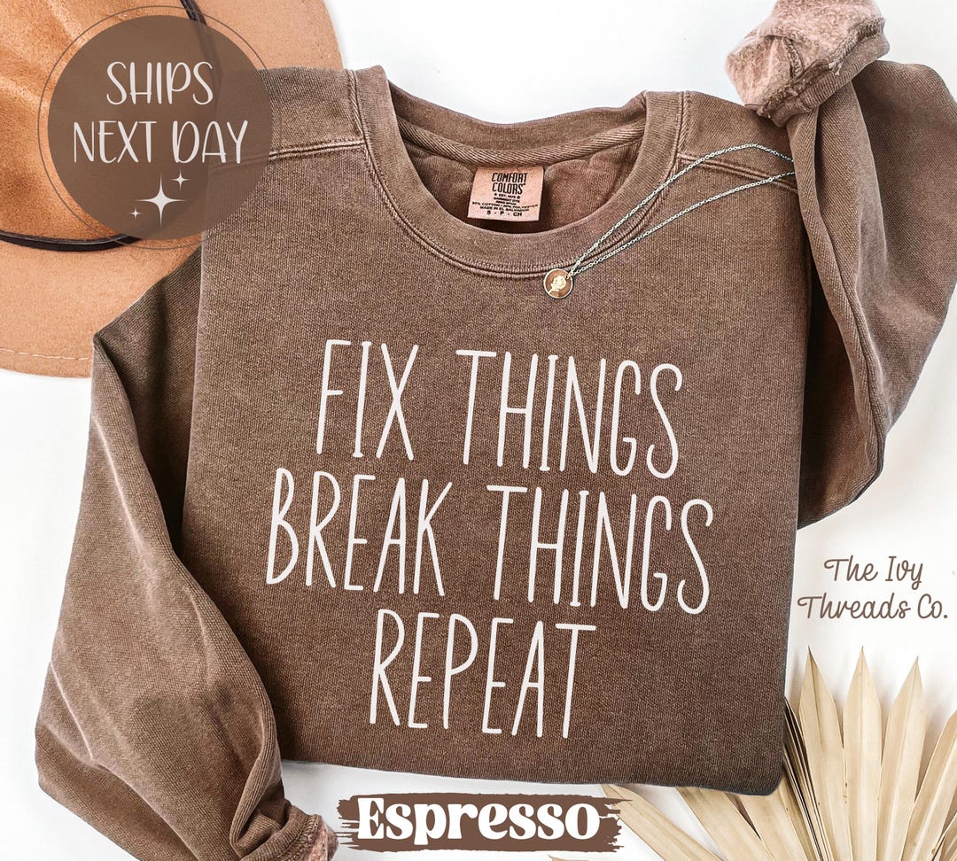 Comfort Colors® Fix Things Break Things Repeat T Shirt, Sweatshirt, Dad ...