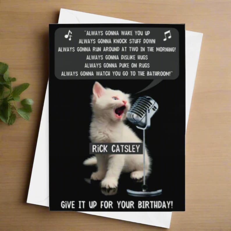 Pu&ograve; includere: Un biglietto di auguri di compleanno divertente con un gattino bianco che canta in un microfono con il testo "ALWAYS GONNA WAKE YOU UP ALWAYS GONNA KNOCK STUFF DOWN ALWAYS GONNA RUN AROUND AT TWO IN THE MORNING! ALWAYS GONNA DISLIKE HUGS ALWAYS GONNA PUKE ON RUGS ALWAYS GONNA WATCH YOU GO TO THE BATHROOM!" e "RICK CATSLEY" sotto il gattino. Il biglietto include anche il testo "GIVE IT UP FOR YOUR BIRTHDAY!" in basso.