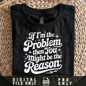 If I&#39;m The Problem Then You Might Be The Reason Png, Groovy Funny PNG, Funny Quote Png, Sarcastic Png, Sublimation Png Design, Digital File