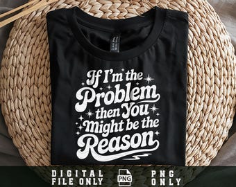 If I'm The Problem Then You Might Be The Reason Png, Groovy Funny PNG, Funny Quote Png, Sarcastic Png, Sublimation Png Design, Digital File