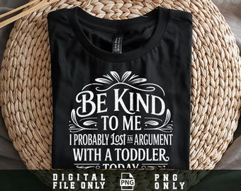 Be Kind to Me I Probably Lost an Argument with a Toddler Today Png, Funny Saying Png, Funny Toodler Humor Png,
