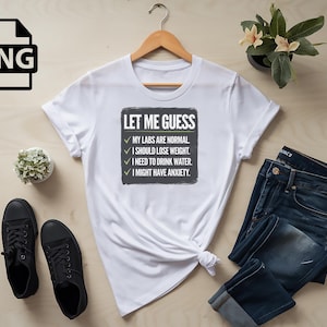 May include: White t-shirt with a black and white graphic that says "Let Me Guess" and has a checklist with the following items: "My labs are normal", "I should lose weight", "I need to drink water", "I might have anxiety."