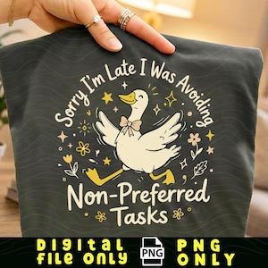 May include: Dark grey t-shirt featuring a cartoon goose with a bow tie, surrounded by stars and flowers. The text says "Sorry I'm Late I Was Avoiding Non-Preferred Tasks." Digital file only.