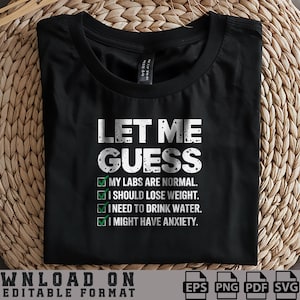 May include: Black t-shirt with white text that reads "Let me guess" and a checklist with the following items: "My labs are normal", "I should lose weight", "I need to drink water", "I might have anxiety".