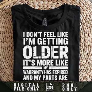 May include: Black t-shirt with white text that reads "I DON'T FEEL LIKE I'M GETTING OLDER IT'S MORE LIKE MY WARRANTY HAS EXPIRED AND MY PARTS ARE." The shirt is a digital file only.