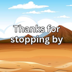 May include: A cartoon landscape with a blue sky, white clouds, and brown mountains. The foreground features a sandy desert scene. The text "Thanks for stopping by" is displayed in a bold, black font.