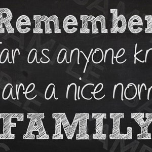 Remember as far as anyone knows we are a nice normal family** Digital file**Print**Frame**Backdrop**Chalk**